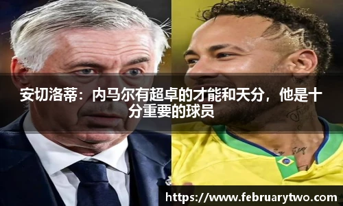 安切洛蒂：内马尔有超卓的才能和天分，他是十分重要的球员
