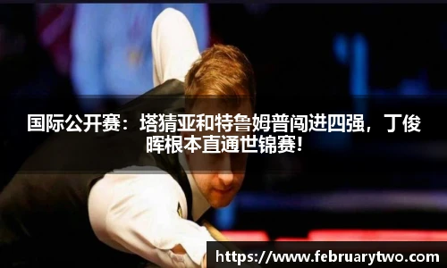 国际公开赛：塔猜亚和特鲁姆普闯进四强，丁俊晖根本直通世锦赛!