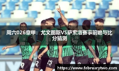 周六026意甲：尤文图斯VS萨索洛赛事前瞻与比分猜测