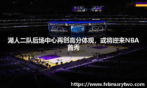 湖人二队后场中心再创高分体现，或将迎来NBA首秀